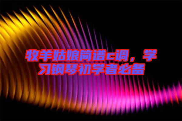 牧羊姑娘簡譜c調，學習鋼琴初學者必備