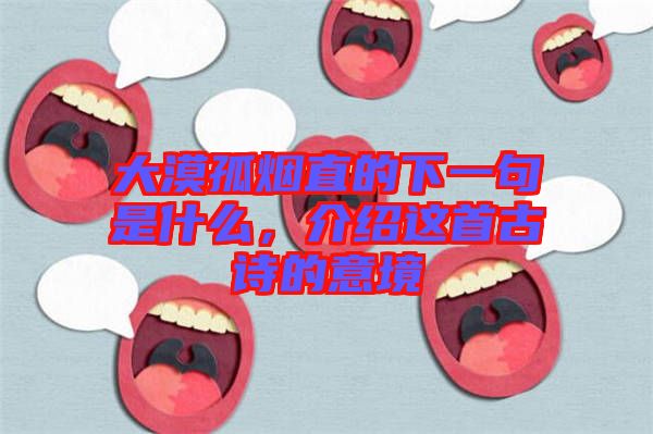 大漠孤煙直的下一句是什么，介紹這首古詩(shī)的意境