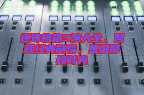 還珠格格3演大全，回顧經(jīng)典劇情，重溫那段時光