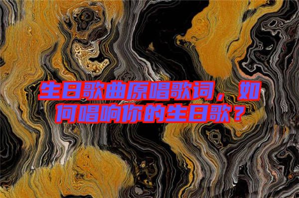生日歌曲原唱歌詞，如何唱響你的生日歌？