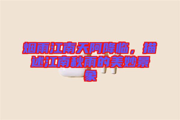 煙雨江南天阿降臨，描述江南秋雨的美妙景象