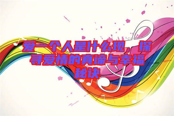 愛一個人是什么現(xiàn)，探尋愛情的真諦與幸福秘訣