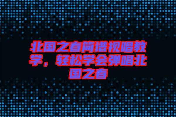北國之春簡譜視唱教學(xué)，輕松學(xué)會彈唱北國之春