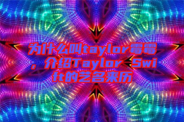 為什么叫taylor霉霉，介紹Taylor Swift的藝名來歷