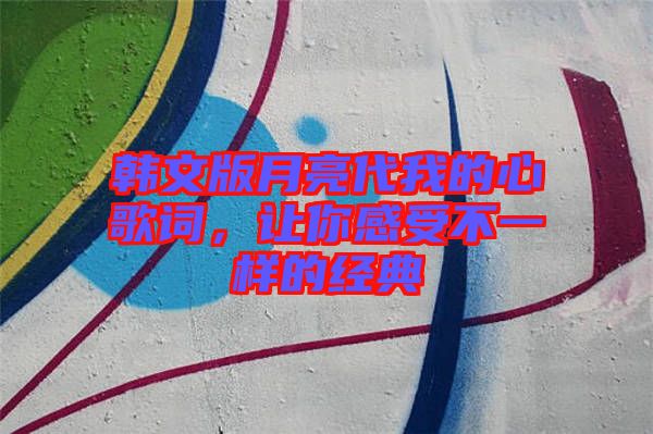 韓文版月亮代我的心歌詞，讓你感受不一樣的經(jīng)典