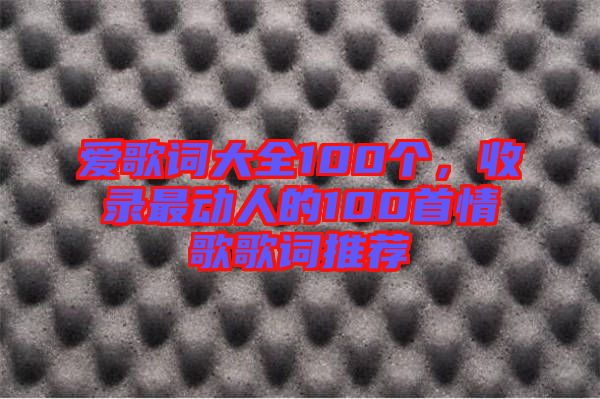 愛歌詞大全100個(gè)，收錄最動(dòng)人的100首情歌歌詞推薦