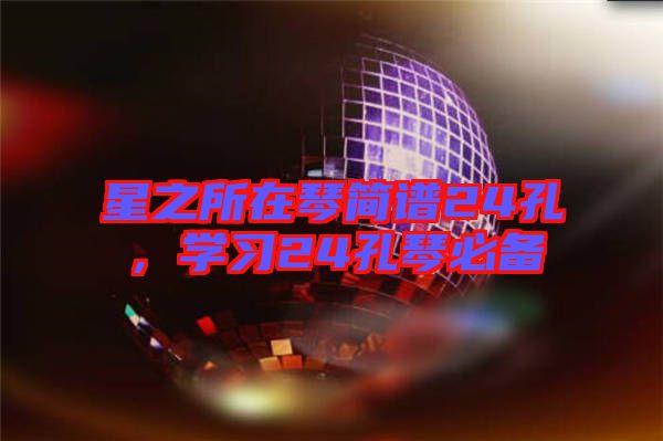 星之所在琴簡譜24孔，學(xué)習(xí)24孔琴必備