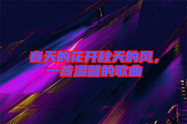 春天的花開秋天的風(fēng)，一首溫馨的歌曲