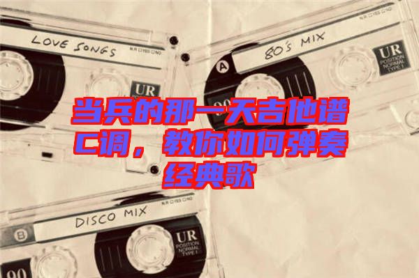 當兵的那一天吉他譜C調(diào)，教你如何彈奏經(jīng)典歌