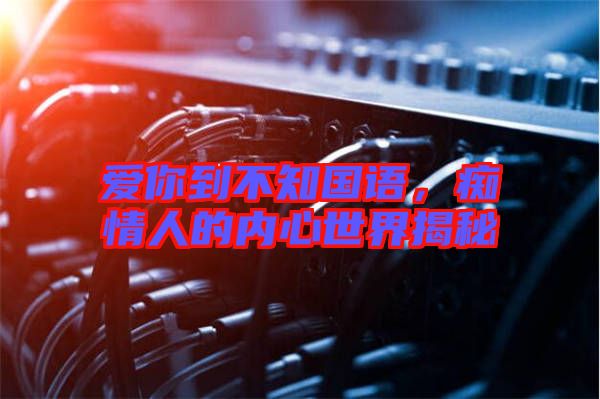 愛你到不知國語，癡情人的內心世界揭秘