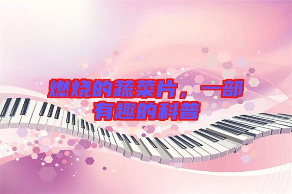 燃燒的蔬菜片，一部有趣的科普