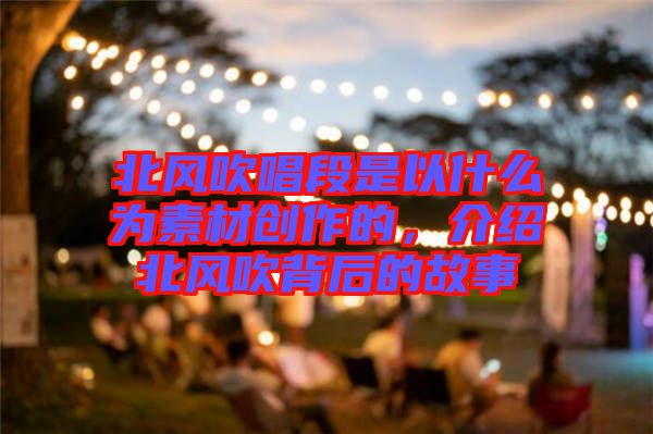 北風(fēng)吹唱段是以什么為素材創(chuàng)作的，介紹北風(fēng)吹背后的故事