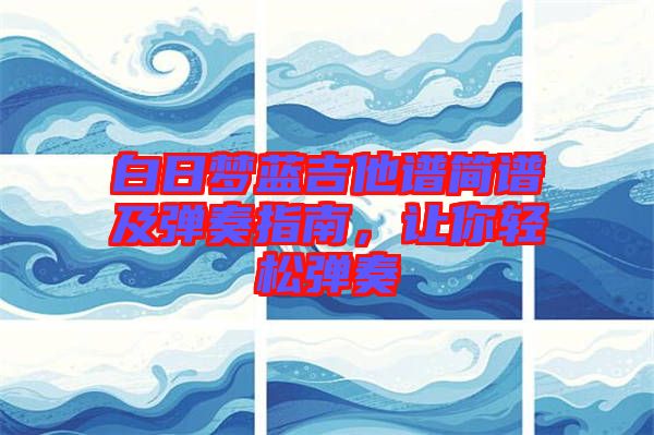 白日夢藍(lán)吉他譜簡譜及彈奏指南，讓你輕松彈奏