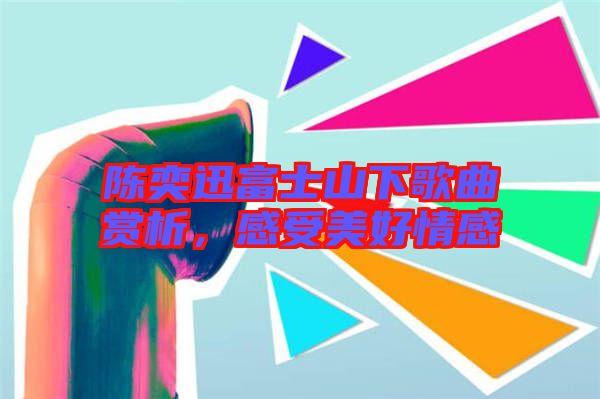 陳奕迅富士山下歌曲賞析，感受美好情感
