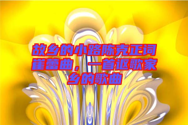 故鄉(xiāng)的小路陳克正詞崔蕾曲，一首謳歌家鄉(xiāng)的歌曲