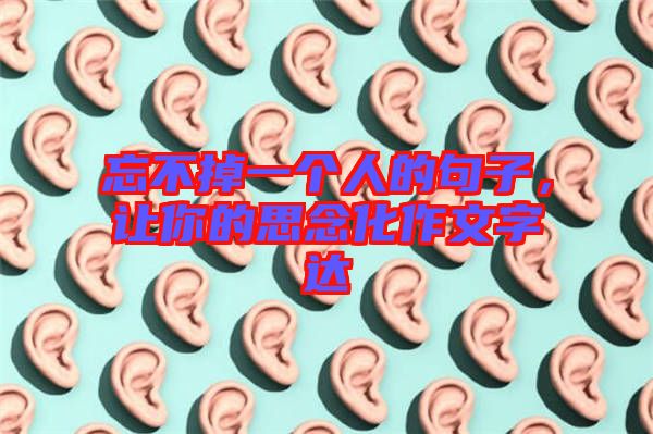 忘不掉一個(gè)人的句子，讓你的思念化作文字達(dá)