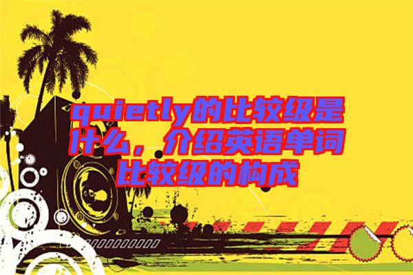 quietly的比較級是什么，介紹英語單詞比較級的構(gòu)成