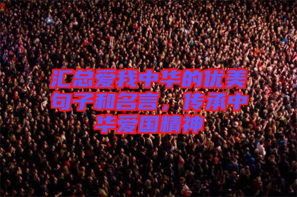 匯總愛(ài)我中華的優(yōu)美句子和名言，傳承中華愛(ài)國(guó)精神