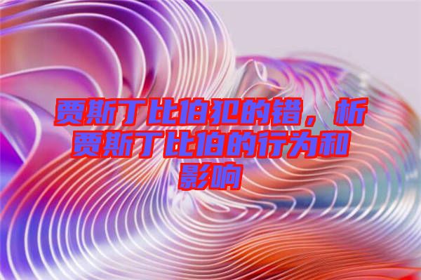 賈斯丁比伯犯的錯(cuò)，析賈斯丁比伯的行為和影響
