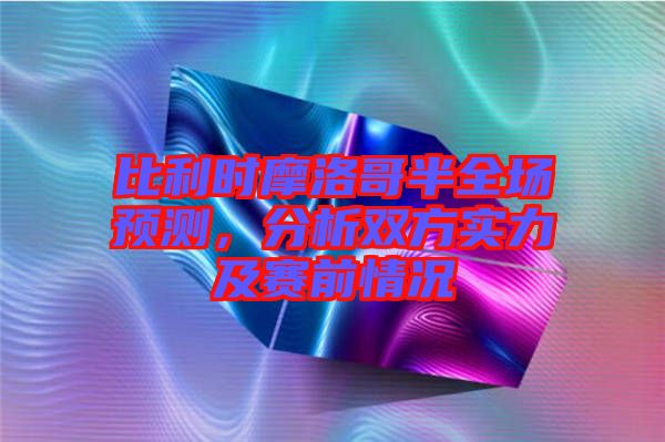 比利時摩洛哥半全場預測，分析雙方實力及賽前情況