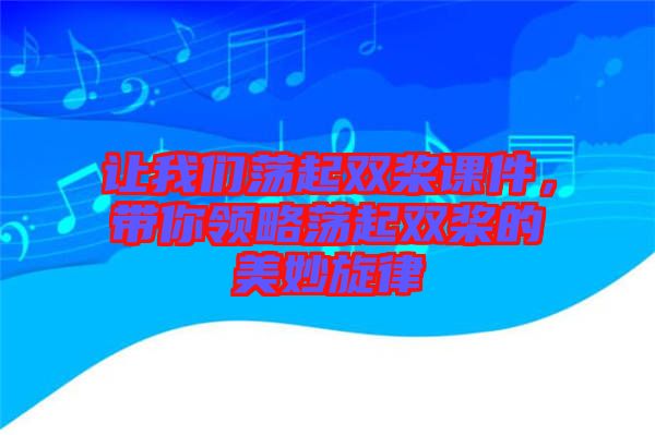 讓我們蕩起雙槳課件，帶你領(lǐng)略蕩起雙槳的美妙旋律