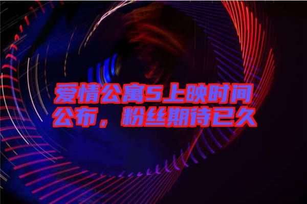 愛情公寓5上映時間公布，粉絲期待已久