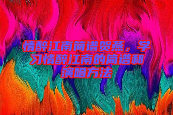 情醉江南簡譜賀燕，學習情醉江南的簡譜和演唱方法