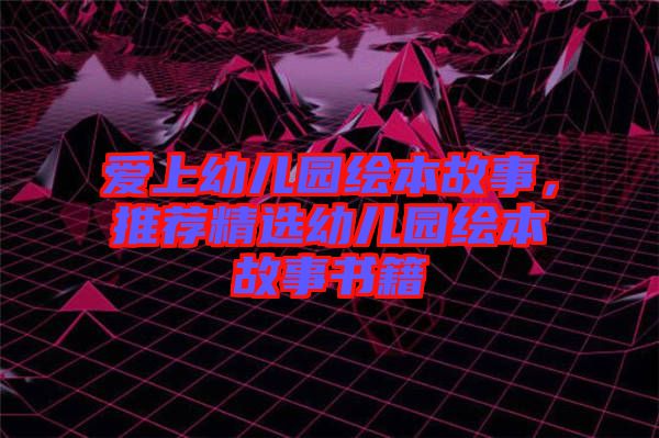 愛上幼兒園繪本故事，推薦精選幼兒園繪本故事書籍