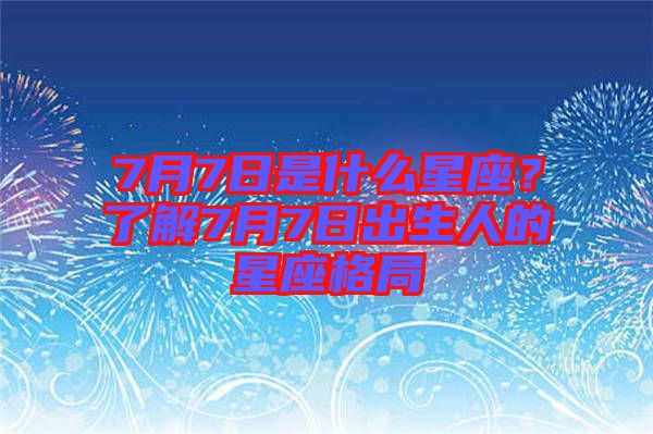 7月7日是什么星座？了解7月7日出生人的星座格局