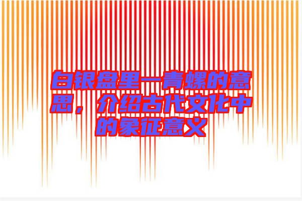 白銀盤里一青螺的意思，介紹古代文化中的象征意義