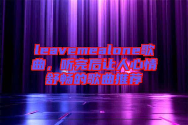 leavemealone歌曲，聽完后讓人心情舒暢的歌曲推薦