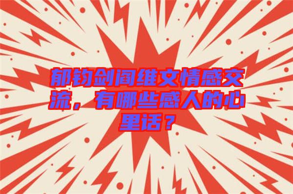 郁鈞劍閻維文情感交流，有哪些感人的心里話？