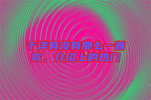 于洋有沒有那么一首歌，介紹上的熱門