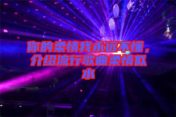 你的柔情我永遠(yuǎn)不懂，介紹流行歌曲柔情似水