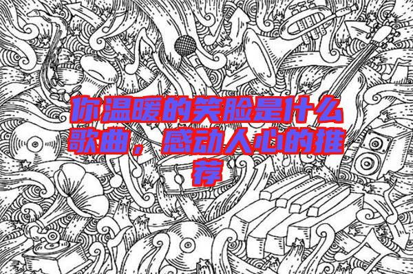 你溫暖的笑臉是什么歌曲，感動人心的推薦