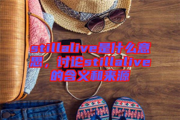 stillalive是什么意思，討論stillalive的含義和來源