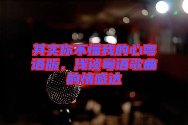 其實(shí)你不懂我的心粵語版，淺談粵語歌曲的情感達(dá)