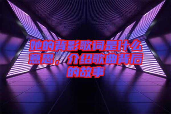 她的背影歌詞是什么意思，介紹歌曲背后的故事