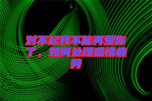 對不起我不能再愛你了，如何處理感情疲勞