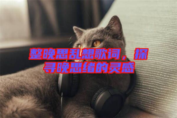 整晚思亂想歌詞，探尋晚思緒的靈感