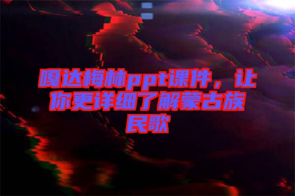 嘎達梅林ppt課件，讓你更詳細了解蒙古族民歌