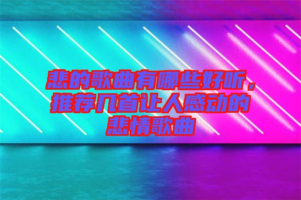悲的歌曲有哪些好聽，推薦幾首讓人感動(dòng)的悲情歌曲