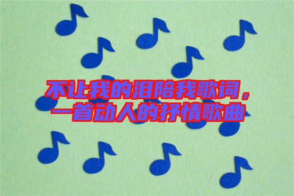 不讓我的淚陪我歌詞，一首動(dòng)人的抒情歌曲