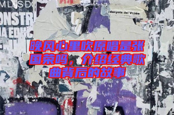 晚風(fēng)心里吹原唱是張國(guó)榮嗎，介紹經(jīng)典歌曲背后的故事