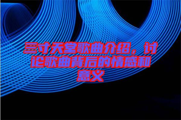 三寸天堂歌曲介紹，討論歌曲背后的情感和意義