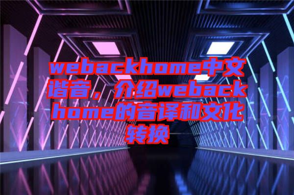 webackhome中文諧音，介紹webackhome的音譯和文化轉(zhuǎn)換