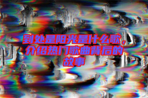 到處是陽光是什么歌，介紹熱門歌曲背后的故事