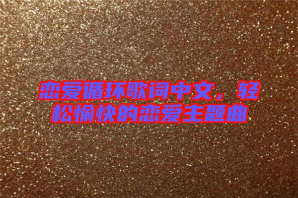 戀愛循環(huán)歌詞中文，輕松愉快的戀愛主題曲