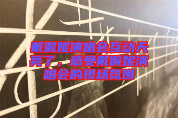 戴佩妮演唱會(huì)互動(dòng)天亮了，感受戴佩妮演唱會(huì)的現(xiàn)場氛圍