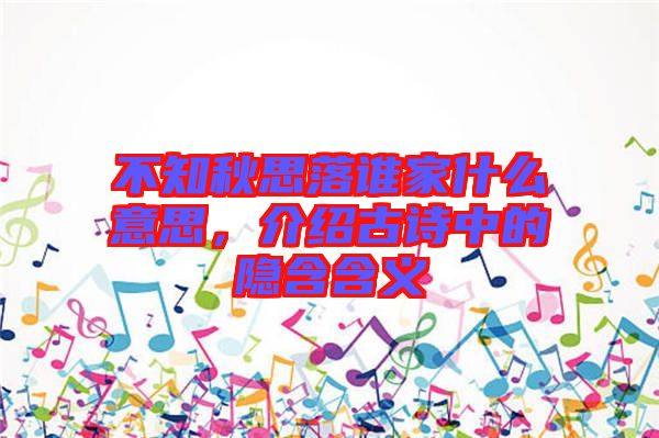 不知秋思落誰(shuí)家什么意思，介紹古詩(shī)中的隱含含義